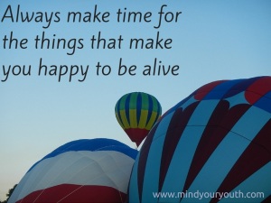 Always Make Time For the Things That Make You Happy to be Alive
